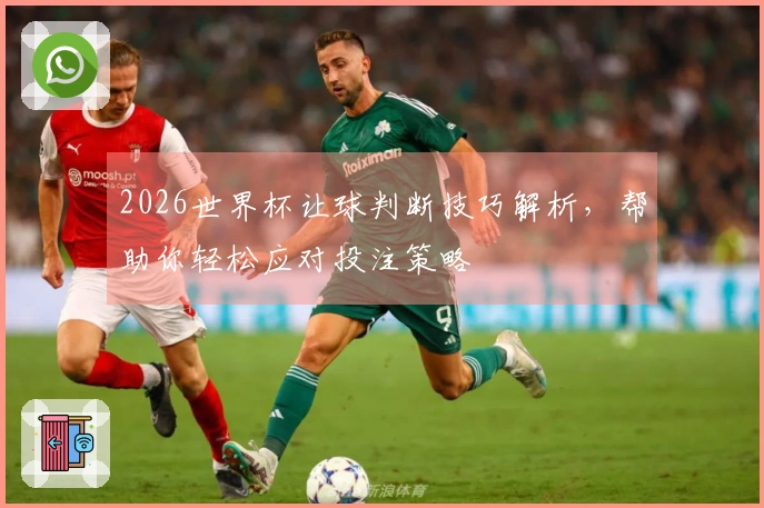 2026世界杯让球判断技巧解析，帮助你轻松应对投注策略