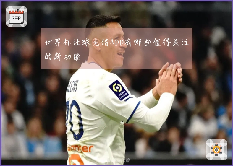 世界杯让球竞猜App有哪些值得关注的新功能