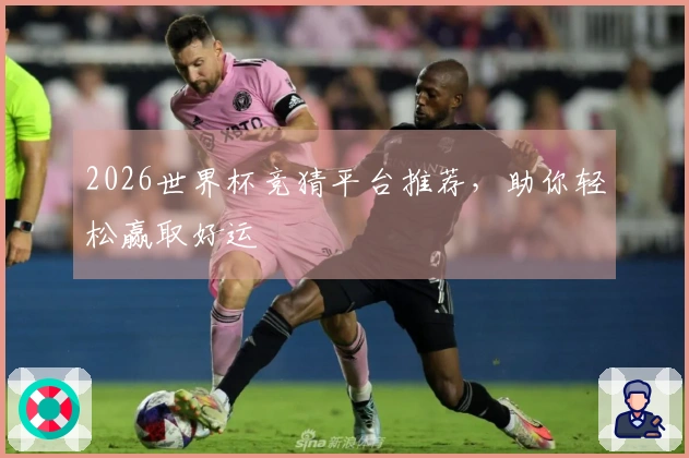 2026世界杯竞猜平台推荐，助你轻松赢取好运