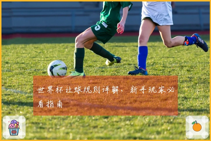 世界杯让球规则详解，新手玩家必看指南